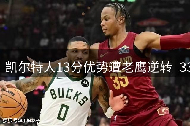 凯尔特人13分优势遭老鹰逆转 33年季后赛不败金身告破