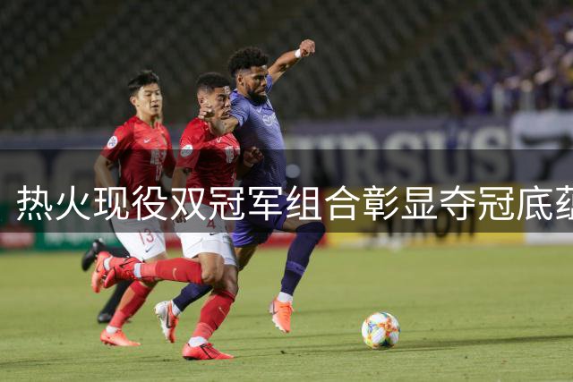 热火现役双冠军组合彰显夺冠底蕴